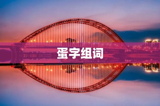 蛋字组词:探究中国文化中蛋的重要意义 蛋字组词:探究中国文化中蛋的重要意义