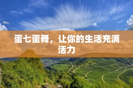 蛋七蛋舞,让你的生活充满活力 蛋七蛋舞,让你的生活充满活力