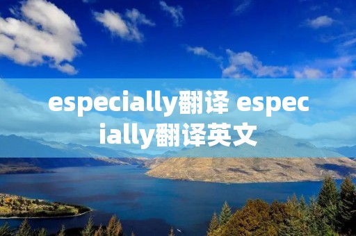 especially翻译 especially翻译英文