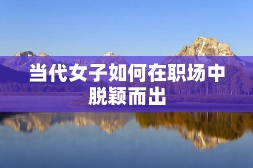 当代女子如何在职场中脱颖而出