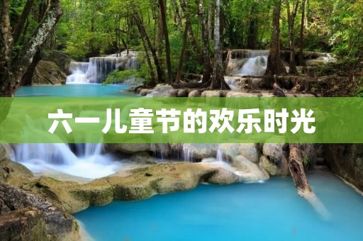 六一儿童节的欢乐时光