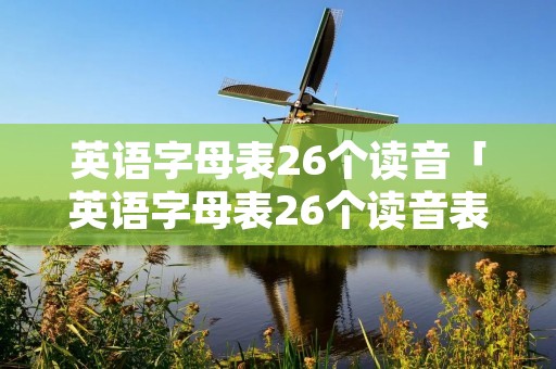 英语字母表26个读音「英语字母表26个读音表」