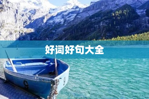 好词好句大全:让你的语言更加生动有力 好词好句大全:让你的语言更加生动有力