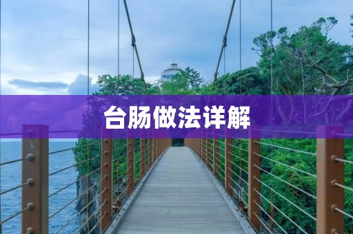 台肠做法详解:一起来学做正宗台湾肠粉吧! 台肠做法详解:一起来学做正宗台湾肠粉吧!