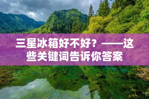 三星冰箱好不好？——这些关键词告诉你答案