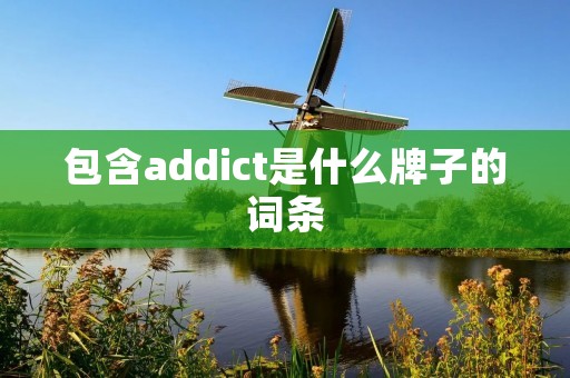 包含addict是什么牌子的词条