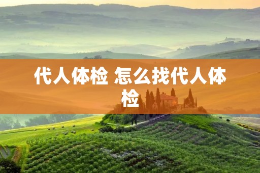 代人体检 怎么找代人体检