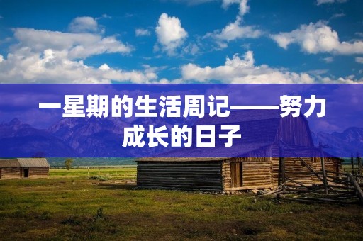 一星期的生活周记——努力成长的日子 一星期的生活周记——努力成长的日子