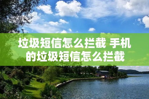 垃圾短信怎么拦截 手机的垃圾短信怎么拦截 垃圾短信怎么拦截 手机的垃圾短信怎么拦截