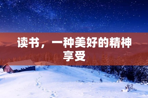 读书,一种美好的精神享受 读书,一种美好的精神享受