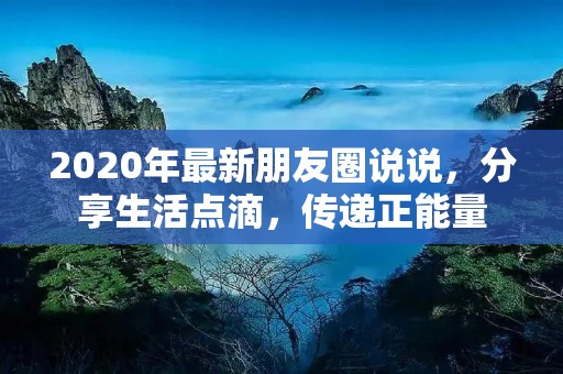 2020年最新朋友圈说说,分享生活点滴,传递正能量