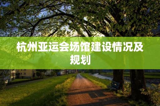杭州亚运会场馆建设情况及规划 杭州亚运会场馆建设情况及规划