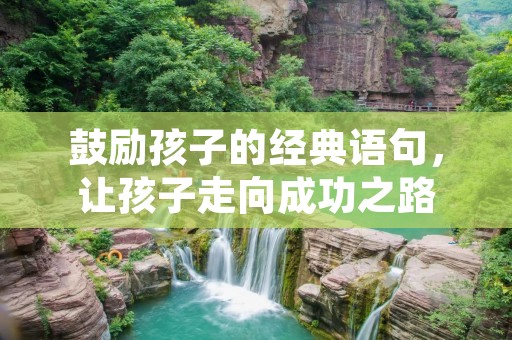 鼓励孩子的经典语句,让孩子走向成功之路 鼓励孩子的经典语句,让孩子走向成功之路