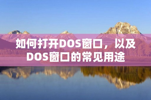 如何打开DOS窗口,以及DOS窗口的常见用途 如何打开DOS窗口,以及DOS窗口的常见用途