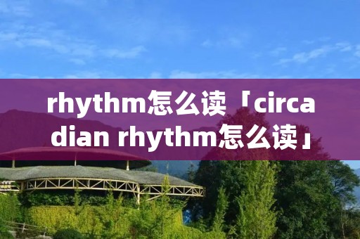 rhythm怎么读「circadian rhythm怎么读」