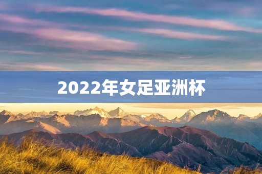 2022年女足亚洲杯：中国队能否捧起冠军奖杯？