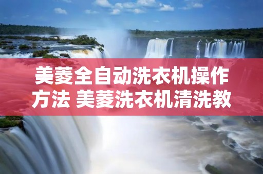 美菱全自动洗衣机操作方法 美菱洗衣机清洗教程