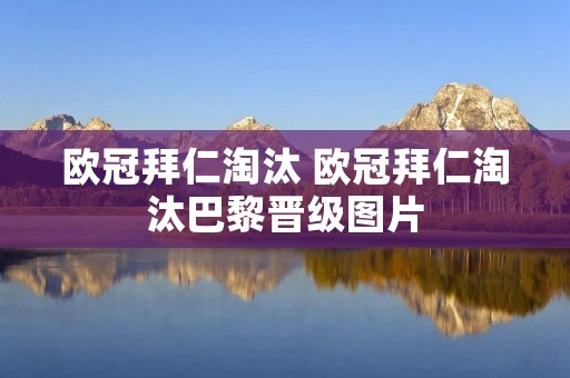 欧冠拜仁淘汰 欧冠拜仁淘汰巴黎晋级图片 欧冠拜仁淘汰 欧冠拜仁淘汰巴黎晋级图片