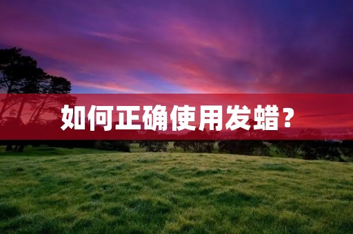 如何正确使用发蜡? 如何正确使用发蜡?