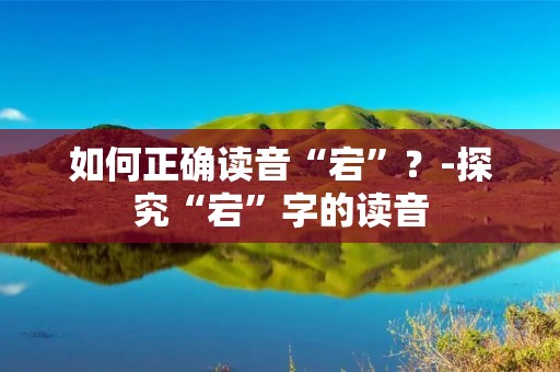 如何正确读音“宕”?-探究“宕”字的读音 如何正确读音“宕”?-探究“宕”字的读音