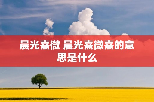 晨光熹微 晨光熹微熹的意思是什么