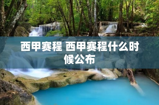 西甲赛程 西甲赛程什么时候公布