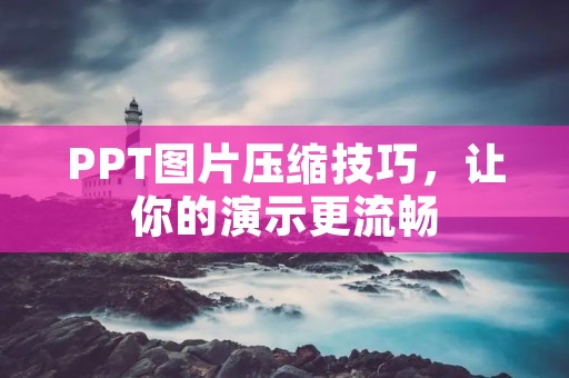 PPT图片压缩技巧,让你的演示更流畅 PPT图片压缩技巧,让你的演示更流畅