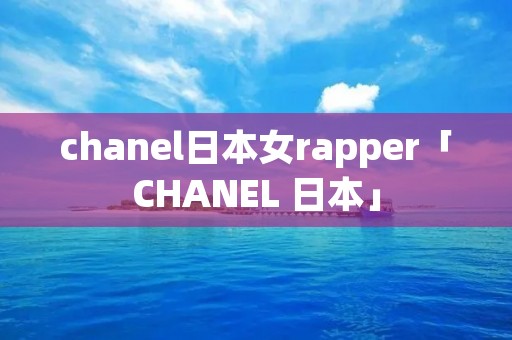 chanel日本女rapper「CHANEL 日本」 chanel日本女rapper「CHANEL 日本」