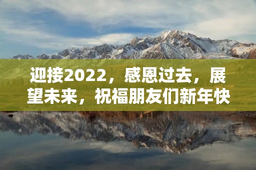 迎接2022,感恩过去,展望未来,祝福朋友们新年快乐!