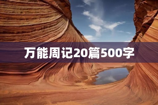 万能周记20篇500字:记录成长,分享心得 万能周记20篇500字:记录成长,分享心得