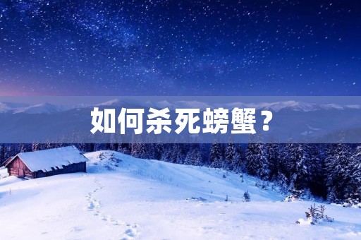 如何杀死螃蟹? 如何杀死螃蟹?