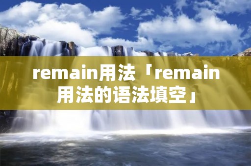 remain用法「remain用法的语法填空」 remain用法「remain用法的语法填空」