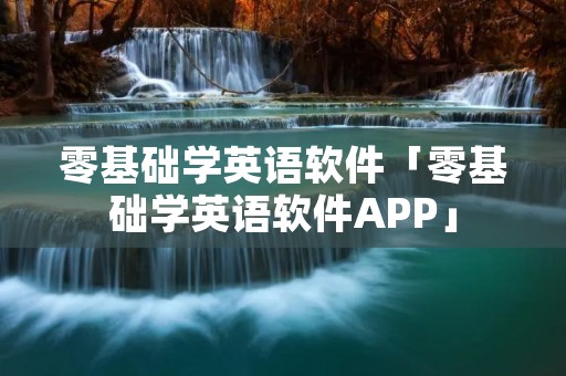 零基础学英语软件「零基础学英语软件APP」 零基础学英语软件「零基础学英语软件APP」