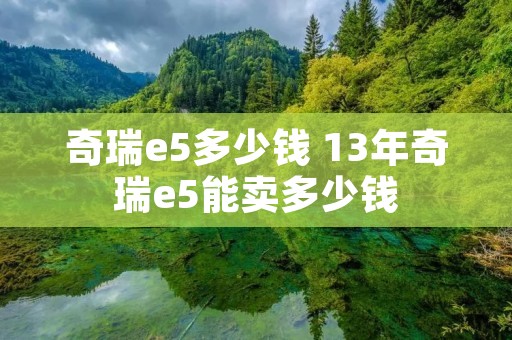 奇瑞e5多少钱 13年奇瑞e5能卖多少钱 奇瑞e5多少钱 13年奇瑞e5能卖多少钱