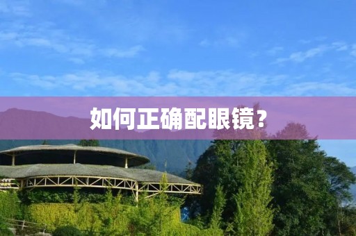 如何正确配眼镜? 如何正确配眼镜?