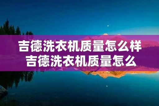 吉德洗衣机质量怎么样 吉德洗衣机质量怎么样啊