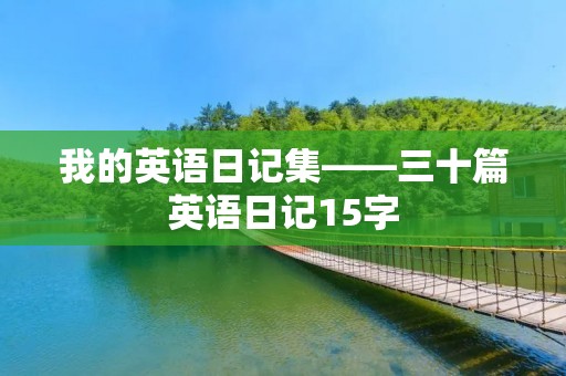 我的英语日记集——三十篇英语日记15字 我的英语日记集——三十篇英语日记15字