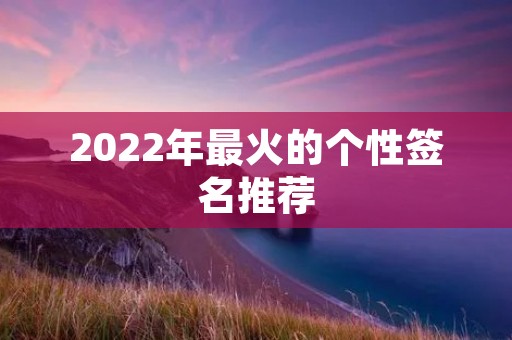 2022年最火的个性签名推荐