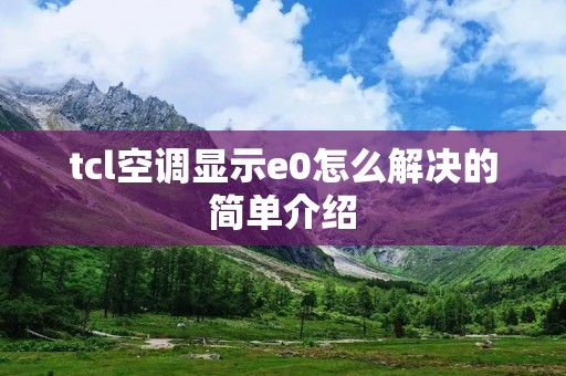 tcl空调显示e0怎么解决的简单介绍 tcl空调显示e0怎么解决的简单介绍