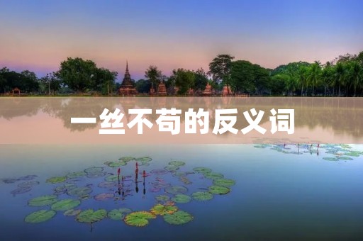 一丝不苟的反义词:随意马虎