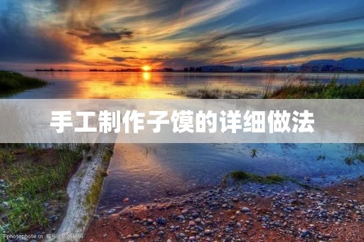 手工制作子馍的详细做法 手工制作子馍的详细做法