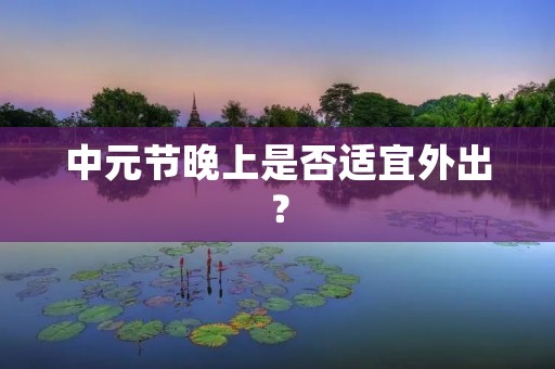 中元节晚上是否适宜外出?