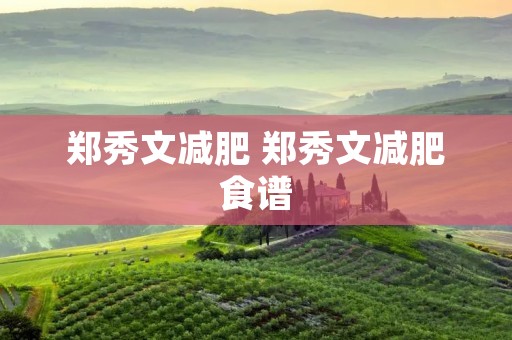 郑秀文减肥 郑秀文减肥食谱 郑秀文减肥 郑秀文减肥食谱