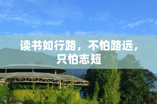 读书如行路,不怕路远,只怕志短 读书如行路,不怕路远,只怕志短