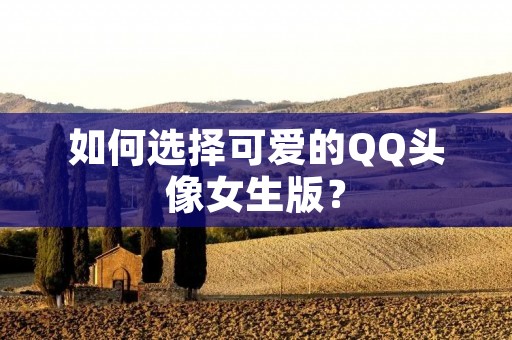 如何选择可爱的QQ头像女生版？