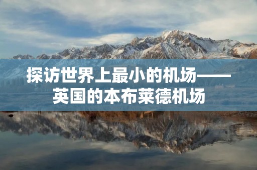 探访世界上最小的机场——英国的本布莱德机场