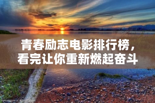 青春励志电影排行榜,看完让你重新燃起奋斗的激情