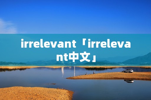 irrelevant「irrelevant中文」 irrelevant「irrelevant中文」