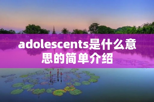 adolescents是什么意思的简单介绍 adolescents是什么意思的简单介绍