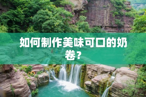如何制作美味可口的奶卷？